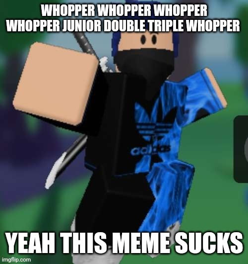 stfu -jwsi | WHOPPER WHOPPER WHOPPER WHOPPER JUNIOR DOUBLE TRIPLE WHOPPER; YEAH THIS MEME SUCKS | image tagged in mr beeeeeaaaaaa | made w/ Imgflip meme maker