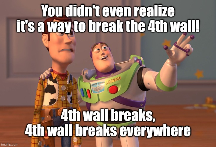 X, X Everywhere Meme | You didn't even realize it's a way to break the 4th wall! 4th wall breaks, 4th wall breaks everywhere | image tagged in memes,x x everywhere | made w/ Imgflip meme maker