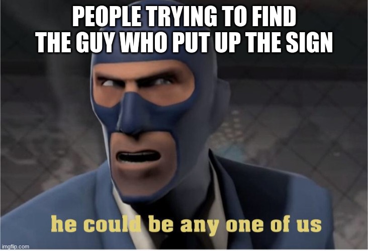 He could be anyone of us | PEOPLE TRYING TO FIND THE GUY WHO PUT UP THE SIGN | image tagged in he could be anyone of us | made w/ Imgflip meme maker