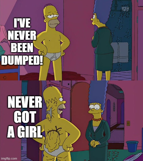 my life in a nutnut |  I'VE NEVER BEEN DUMPED! NEVER GOT A GIRL | image tagged in homer simpson's back fat,memes | made w/ Imgflip meme maker