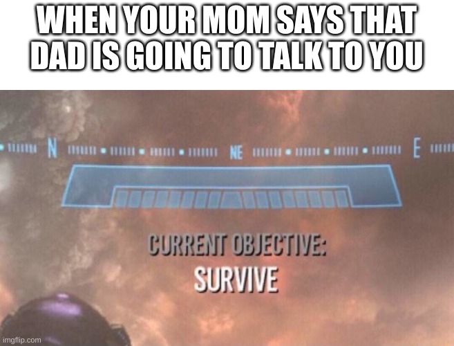 The only option is to run | WHEN YOUR MOM SAYS THAT DAD IS GOING TO TALK TO YOU | image tagged in current objective survive | made w/ Imgflip meme maker
