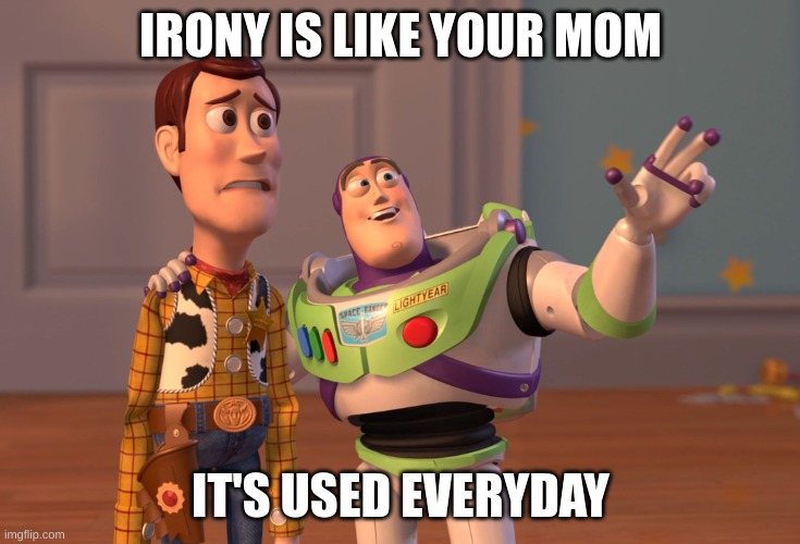 He's not wrong though... | IRONY IS LIKE YOUR MOM; IT'S USED EVERYDAY | image tagged in memes,x x everywhere,yo mama,sussy baka | made w/ Imgflip meme maker