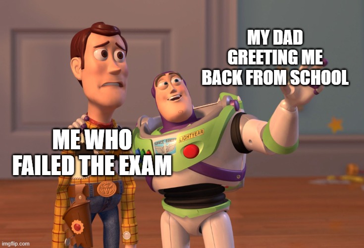 ?☠️ | MY DAD GREETING ME BACK FROM SCHOOL; ME WHO FAILED THE EXAM | image tagged in memes,x x everywhere | made w/ Imgflip meme maker