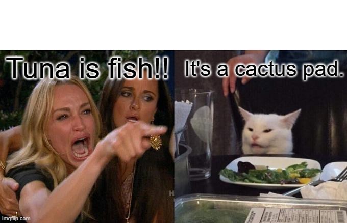 Woman Yelling At Cat | Tuna is fish!! It's a cactus pad. | image tagged in memes,woman yelling at cat | made w/ Imgflip meme maker