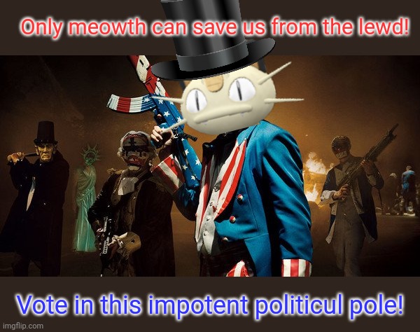 Vote early. Vote often! | Only meowth can save us from the lewd! Vote in this impotent politicul pole! | image tagged in the purge uncle sam,strawpoll,vote,now,just do it | made w/ Imgflip meme maker