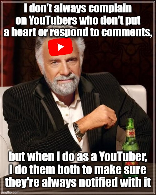 I do both of them as a YouTuber | I don't always complain on YouTubers who don't put a heart or respond to comments, but when I do as a YouTuber, I do them both to make sure they're always notified with it | image tagged in memes,the most interesting man in the world,youtube,youtube comments | made w/ Imgflip meme maker