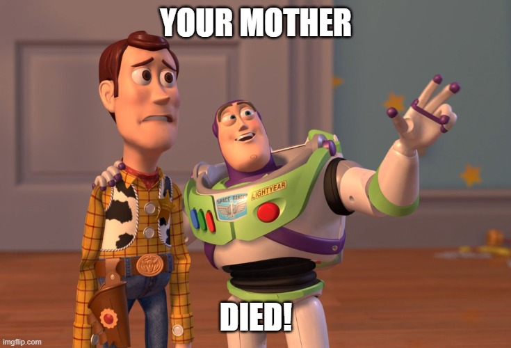 Welp | YOUR MOTHER; DIED! | image tagged in memes,x x everywhere | made w/ Imgflip meme maker