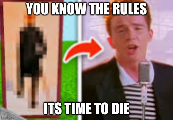 rick roll | YOU KNOW THE RULES; ITS TIME TO DIE | image tagged in minecraft,video games,gaming | made w/ Imgflip meme maker