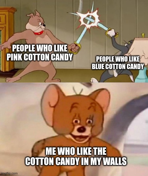 sorry. my most recent and viral meme sorta is like the same thing | PEOPLE WHO LIKE PINK COTTON CANDY; PEOPLE WHO LIKE BLUE COTTON CANDY; ME WHO LIKE THE COTTON CANDY IN MY WALLS | image tagged in tom and jerry swordfight,funny,ok | made w/ Imgflip meme maker