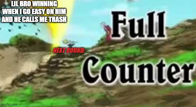 Full Counter vs. Lil Bro | LIL BRO WINNING WHEN I GO EASY ON HIM AND HE CALLS ME TRASH; NEXT ROUND: | image tagged in full counter | made w/ Imgflip meme maker