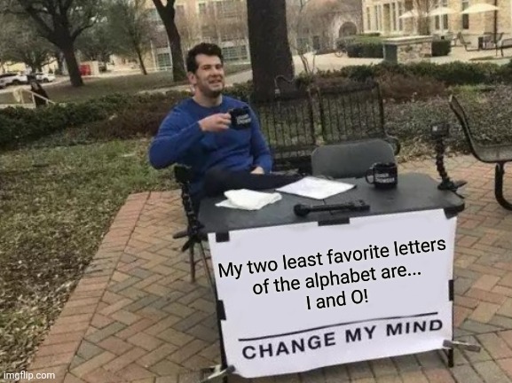 Change My Mind Meme | My two least favorite letters
 of the alphabet are...
I and O! | image tagged in memes,change my mind | made w/ Imgflip meme maker