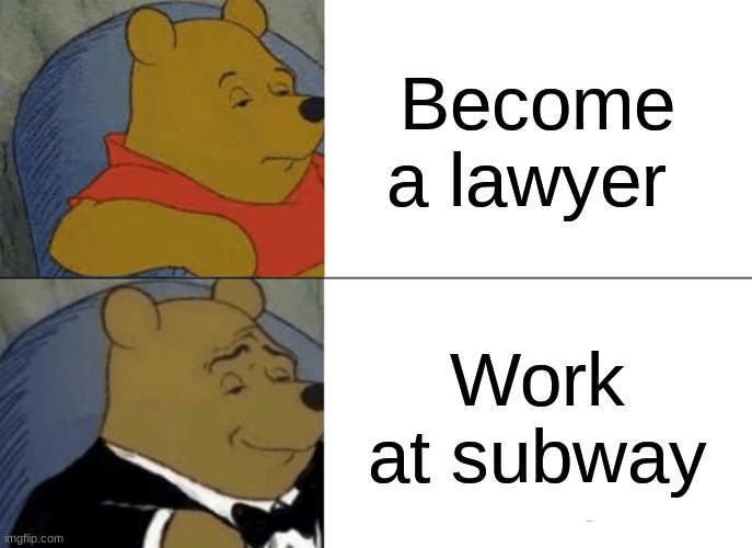 Tuxedo Winnie The Pooh | Become a lawyer; Work at subway | image tagged in memes,tuxedo winnie the pooh | made w/ Imgflip meme maker