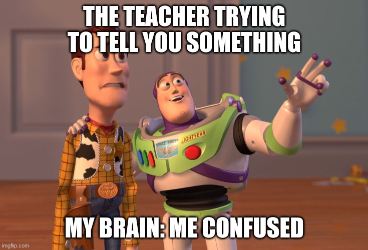 X, X Everywhere Meme | THE TEACHER TRYING TO TELL YOU SOMETHING; MY BRAIN: ME CONFUSED | image tagged in memes,x x everywhere | made w/ Imgflip meme maker