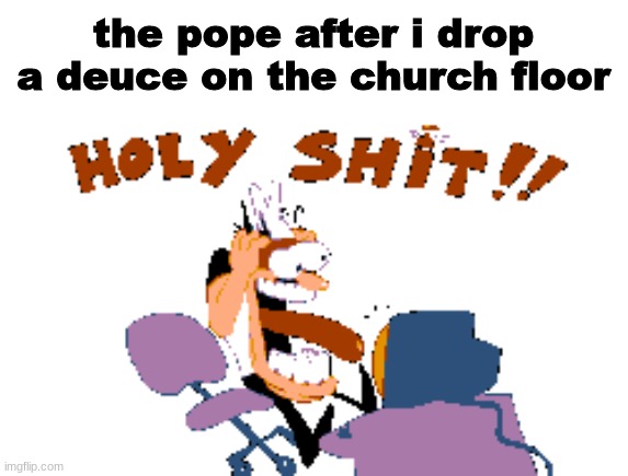 vnjlef; | the pope after i drop a deuce on the church floor | made w/ Imgflip meme maker