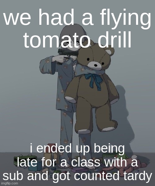Avogado6 depression | we had a flying tomato drill; i ended up being late for a class with a sub and got counted tardy | image tagged in avogado6 depression | made w/ Imgflip meme maker