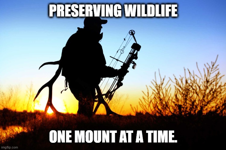 Preserving wildlife, one mount at a time. | PRESERVING WILDLIFE; ONE MOUNT AT A TIME. | image tagged in elk hunter | made w/ Imgflip meme maker
