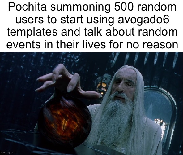 Pppp | Pochita summoning 500 random
users to start using avogado6
templates and talk about random
events in their lives for no reason | image tagged in saruman magically summoning | made w/ Imgflip meme maker