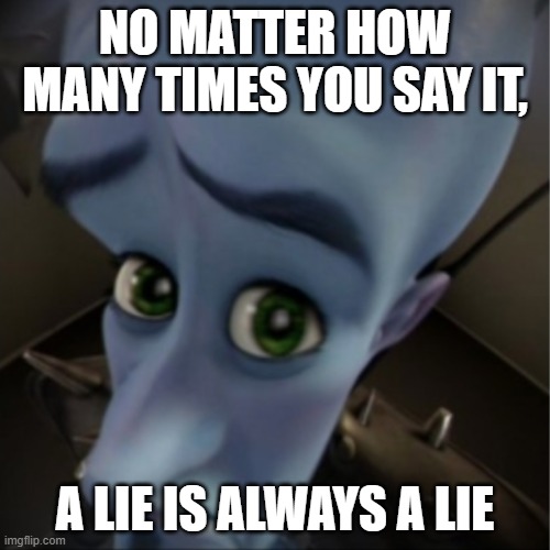 Megamind peeking | NO MATTER HOW MANY TIMES YOU SAY IT, A LIE IS ALWAYS A LIE | image tagged in megamind peeking | made w/ Imgflip meme maker
