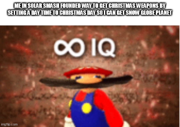 infinite solar smash iq | ME IN SOLAR SMASH FOUNDED WAY TO GET CHRISTMAS WEAPONS BY SETTING A DAY TIME TO CHRISTMAS DAY SO I CAN GET SNOW GLOBE PLANET | image tagged in infinite iq | made w/ Imgflip meme maker