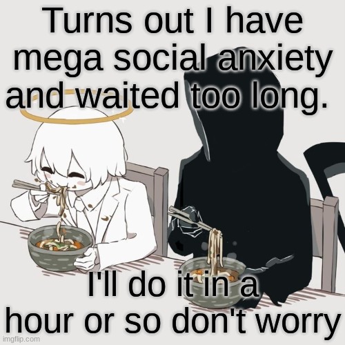 Avogado6 | Turns out I have mega social anxiety and waited too long. I'll do it in a hour or so don't worry | image tagged in avogado6 | made w/ Imgflip meme maker