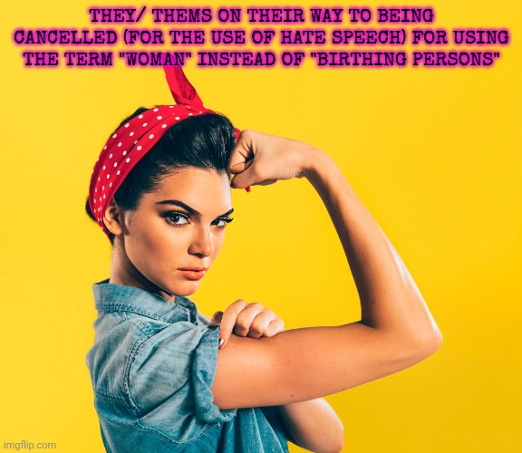 Today's brave and strong. Tomorrow's hate crime for using the "w" word... | THEY/ THEMS ON THEIR WAY TO BEING CANCELLED (FOR THE USE OF HATE SPEECH) FOR USING THE TERM "WOMAN" INSTEAD OF "BIRTHING PERSONS" | image tagged in rosie the riveter redux,liberals,hate,women | made w/ Imgflip meme maker