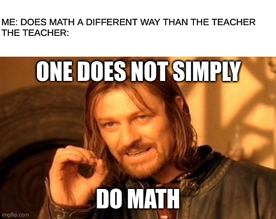 "You can do it that way, but my way is WAY better." | ME: DOES MATH A DIFFERENT WAY THAN THE TEACHER

THE TEACHER:; ONE DOES NOT SIMPLY; DO MATH | image tagged in memes,one does not simply | made w/ Imgflip meme maker
