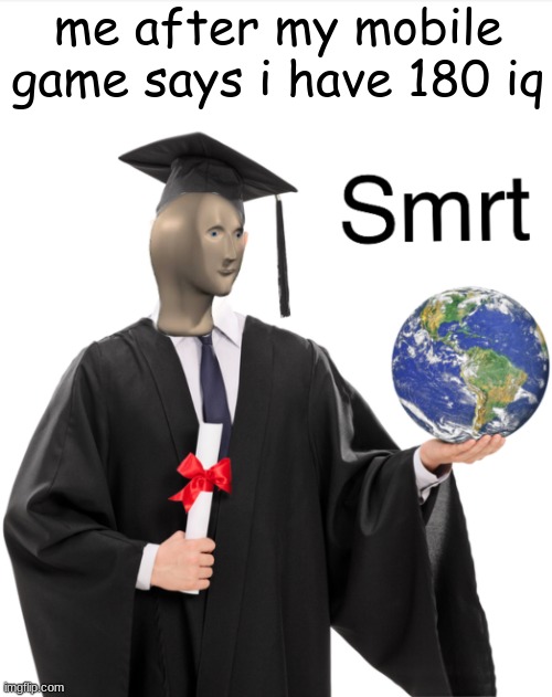 me smrt | me after my mobile game says i have 180 iq | image tagged in meme man smart | made w/ Imgflip meme maker