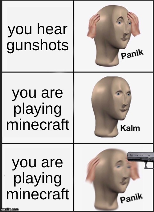 Panik Kalm Panik Meme | you hear gunshots; you are playing minecraft; you are playing minecraft | image tagged in memes,panik kalm panik | made w/ Imgflip meme maker
