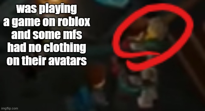 i was playing as El Gato and i seen that shet | was playing a game on roblox and some mfs had no clothing on their avatars | image tagged in never pause ninjago 2 | made w/ Imgflip meme maker
