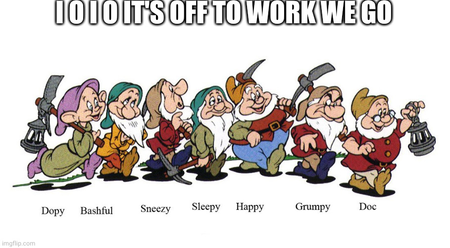 Seven Dwarfs  | I O I O IT'S OFF TO WORK WE GO | image tagged in seven dwarfs | made w/ Imgflip meme maker