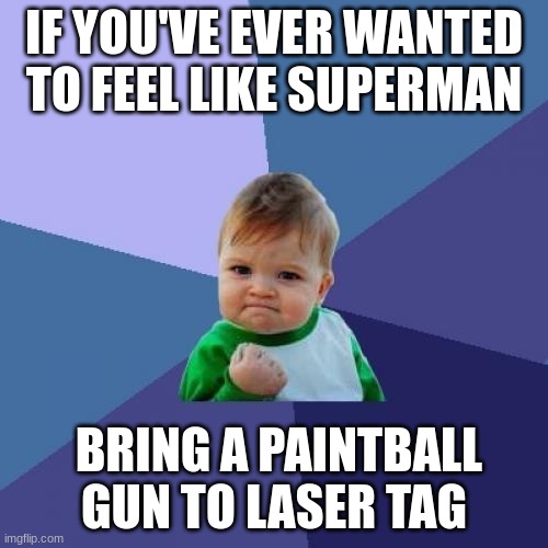 Kellen Somthing | IF YOU'VE EVER WANTED TO FEEL LIKE SUPERMAN; BRING A PAINTBALL GUN TO LASER TAG | image tagged in memes,success kid | made w/ Imgflip meme maker