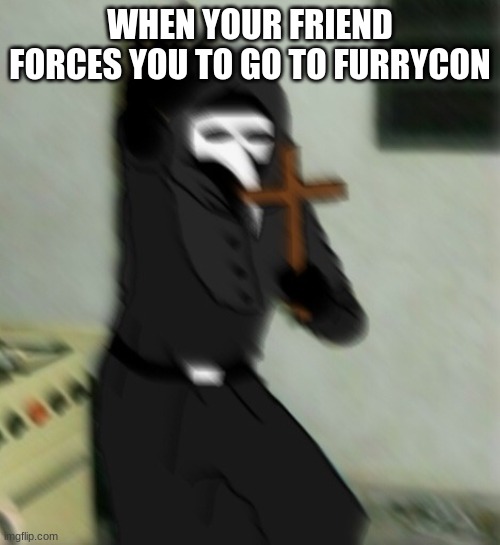 Scp 049 with cross | WHEN YOUR FRIEND FORCES YOU TO GO TO FURRYCON | image tagged in scp 049 with cross | made w/ Imgflip meme maker