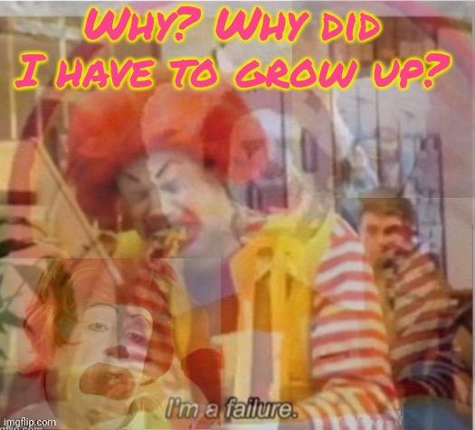 I'm a failure flashback | Why? Why did I have to grow up? | image tagged in i'm a failure flashback | made w/ Imgflip meme maker