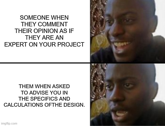 I didn't ask your advice | SOMEONE WHEN THEY COMMENT THEIR OPINION AS IF THEY ARE AN EXPERT ON YOUR PROJECT; THEM WHEN ASKED TO ADVISE YOU IN THE SPECIFICS AND CALCULATIONS OFTHE DESIGN. | image tagged in unsolicited advice,rude,project,design,specifications | made w/ Imgflip meme maker