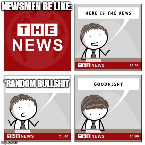 True tho | NEWSMEN BE LIKE:; *RANDOM BULLSHIT | image tagged in the news,men | made w/ Imgflip meme maker