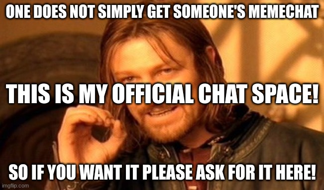 One Does Not Simply | ONE DOES NOT SIMPLY GET SOMEONE'S MEMECHAT; THIS IS MY OFFICIAL CHAT SPACE! SO IF YOU WANT IT PLEASE ASK FOR IT HERE! | image tagged in memes,one does not simply | made w/ Imgflip meme maker