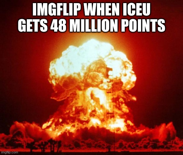 Nuke | IMGFLIP WHEN ICEU GETS 48 MILLION POINTS | image tagged in nuke | made w/ Imgflip meme maker