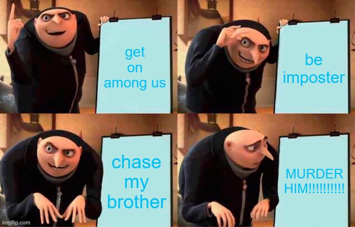 my brother will die | get on among us; be imposter; chase my brother; MURDER HIM!!!!!!!!!! | image tagged in memes,gru's plan | made w/ Imgflip meme maker