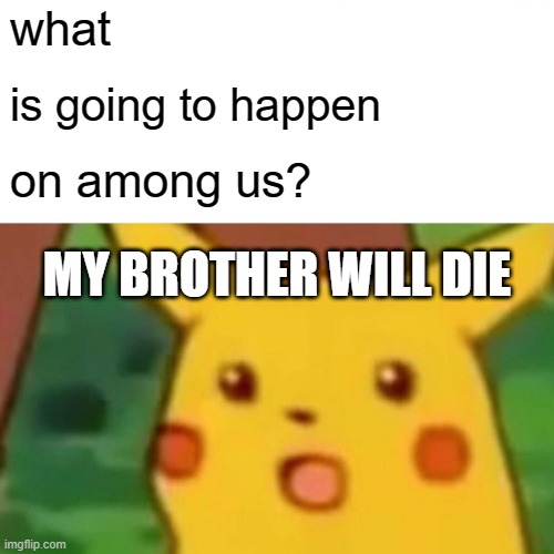 no | what; is going to happen; on among us? MY BROTHER WILL DIE | image tagged in memes,surprised pikachu | made w/ Imgflip meme maker