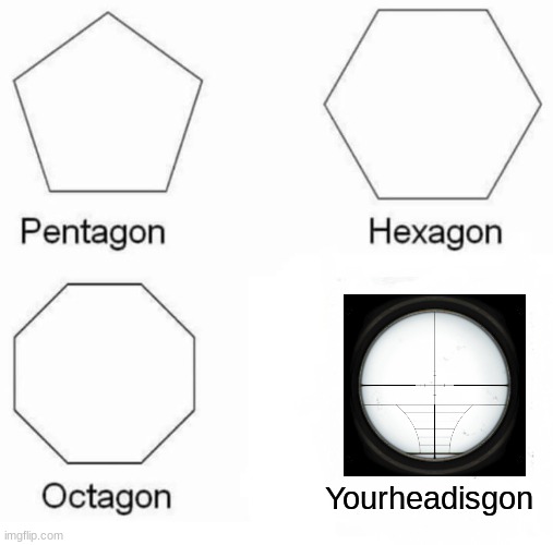 Boom, 'eadshot | Yourheadisgon | image tagged in memes,pentagon hexagon octagon,headisgone | made w/ Imgflip meme maker