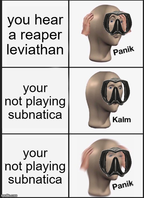 subnatica | you hear a reaper leviathan; your not playing subnatica; your not playing subnatica | image tagged in memes,panik kalm panik | made w/ Imgflip meme maker