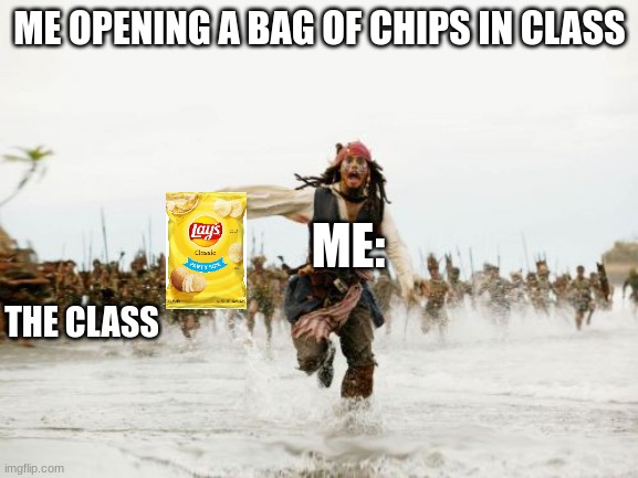 chips in class | ME OPENING A BAG OF CHIPS IN CLASS; ME:; THE CLASS | image tagged in memes,jack sparrow being chased | made w/ Imgflip meme maker