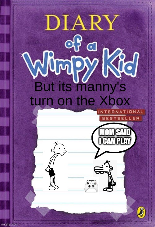 manny's turn again :,( | But its manny's turn on the Xbox; MOM SAID I CAN PLAY | image tagged in diary of a wimpy kid cover template,funny | made w/ Imgflip meme maker