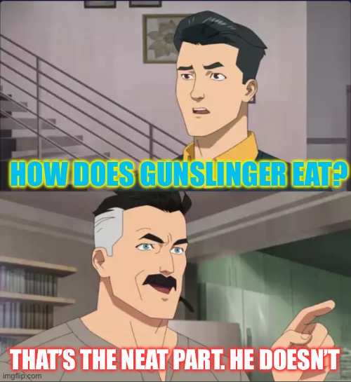 That’s the neat part | HOW DOES GUNSLINGER EAT? THAT’S THE NEAT PART. HE DOESN’T | image tagged in that s the neat part | made w/ Imgflip meme maker