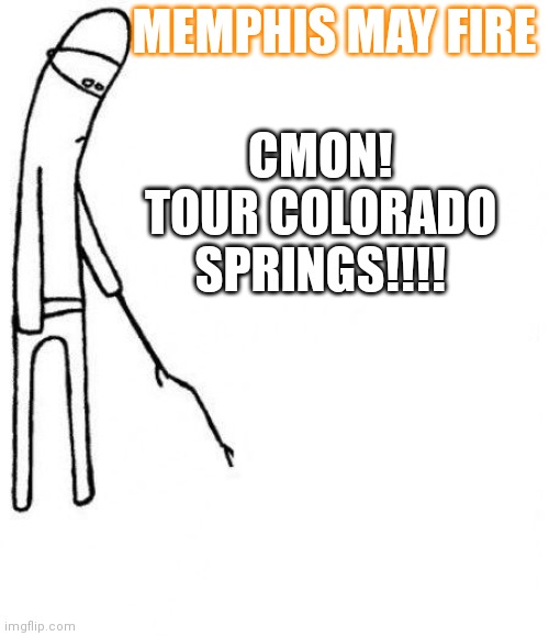 Memphis may fire | CMON!
TOUR COLORADO SPRINGS!!!! MEMPHIS MAY FIRE | image tagged in c'mon do something,colorado springs,tour,memphis,may fire,mephis may fire | made w/ Imgflip meme maker