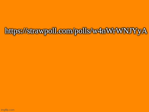 https://strawpoll.com/polls/w4nWrWNJYyA | made w/ Imgflip meme maker