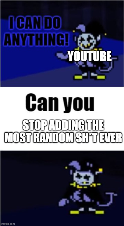 Youtube updates be like: | YOUTUBE; STOP ADDING THE MOST RANDOM SH*T EVER | image tagged in i can do anything | made w/ Imgflip meme maker