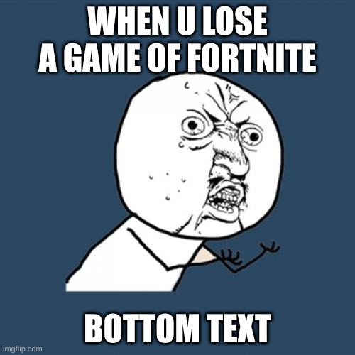 Y U No | WHEN U LOSE A GAME OF FORTNITE; BOTTOM TEXT | image tagged in memes,y u no | made w/ Imgflip meme maker