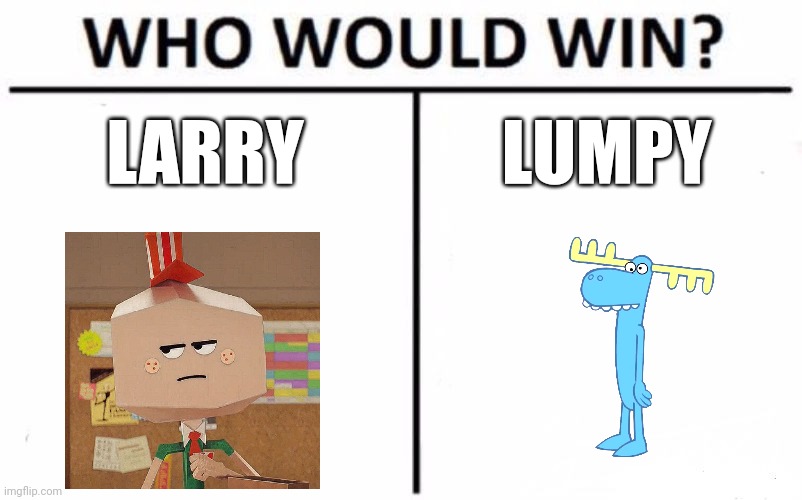 Battle of the job-lords | LARRY; LUMPY | image tagged in memes,who would win | made w/ Imgflip meme maker