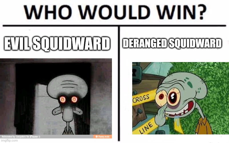 Squid vs squid | EVIL SQUIDWARD; DERANGED SQUIDWARD | image tagged in memes,who would win | made w/ Imgflip meme maker